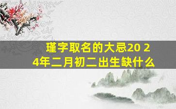 瑾字取名的大忌20 24年二月初二出生缺什么